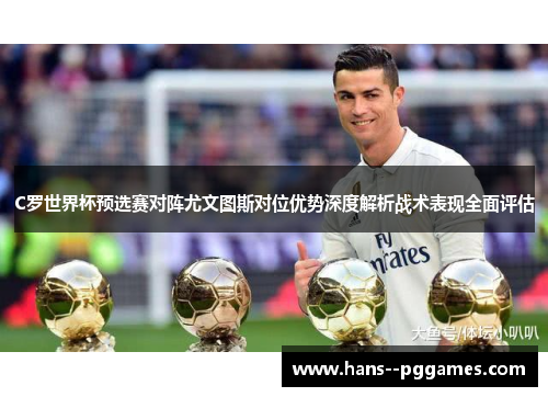 C罗世界杯预选赛对阵尤文图斯对位优势深度解析战术表现全面评估 C罗世界杯预选赛对阵尤文图斯对位优势深度解析战术表现全面评估