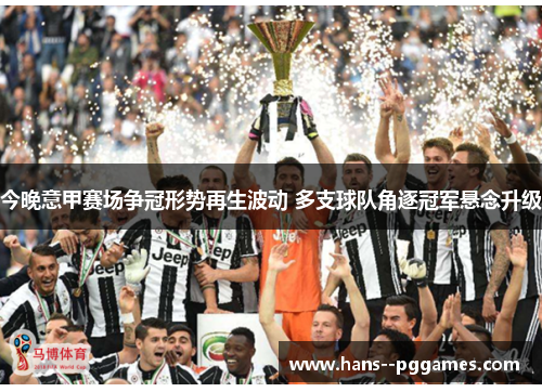 今晚意甲赛场争冠形势再生波动 多支球队角逐冠军悬念升级 今晚意甲赛场争冠形势再生波动 多支球队角逐冠军悬念升级