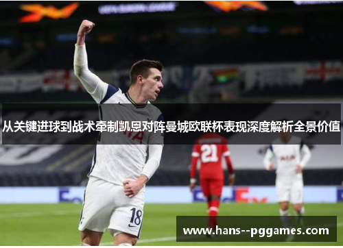 从关键进球到战术牵制凯恩对阵曼城欧联杯表现深度解析全景价值 从关键进球到战术牵制凯恩对阵曼城欧联杯表现深度解析全景价值