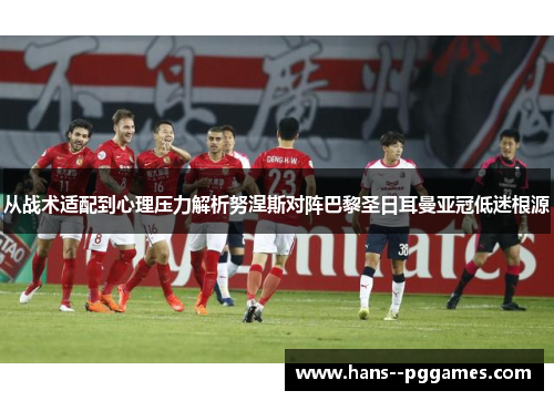 从战术适配到心理压力解析努涅斯对阵巴黎圣日耳曼亚冠低迷根源 从战术适配到心理压力解析努涅斯对阵巴黎圣日耳曼亚冠低迷根源