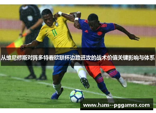 从维尼修斯对阵多特看欧联杯边路进攻的战术价值关键影响与体系 从维尼修斯对阵多特看欧联杯边路进攻的战术价值关键影响与体系