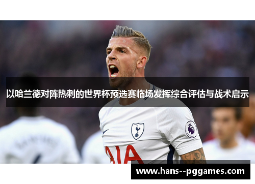 以哈兰德对阵热刺的世界杯预选赛临场发挥综合评估与战术启示