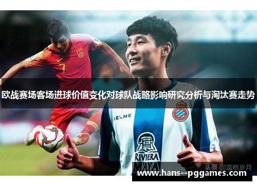 欧战赛场客场进球价值变化对球队战略影响研究分析与淘汰赛走势 欧战赛场客场进球价值变化对球队战略影响研究分析与淘汰赛走势