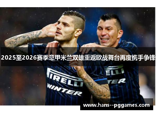 2025至2026赛季意甲米兰双雄重返欧战舞台再度携手争锋 2025至2026赛季意甲米兰双雄重返欧战舞台再度携手争锋