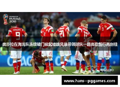 奥莎拉在海湾队连续破门掀起锋线风暴带领球队一路高歌前行再创佳 奥莎拉在海湾队连续破门掀起锋线风暴带领球队一路高歌前行再创佳