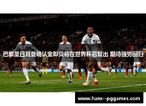 巴黎圣日耳曼确认金彭贝将在世界杯后复出 期待强势回归 巴黎圣日耳曼确认金彭贝将在世界杯后复出 期待强势回归